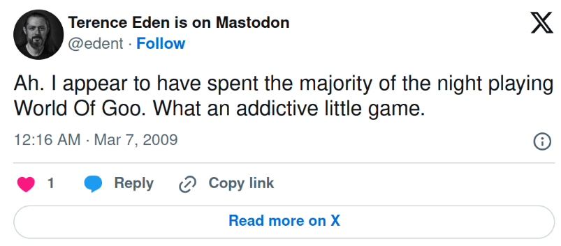 Tweet from me in 2009. "Ah. I appear to have spent the majority of the night playing World Of Goo What an addictive little game."